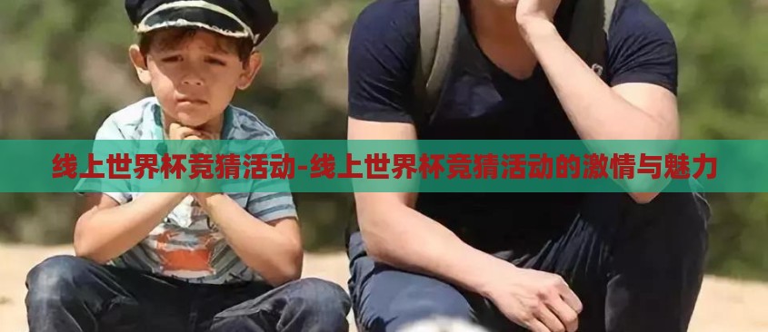 线上世界杯竞猜活动-线上世界杯竞猜活动的激情与魅力 线上世界杯竞猜活动-线上世界杯竞猜活动的激情与魅力