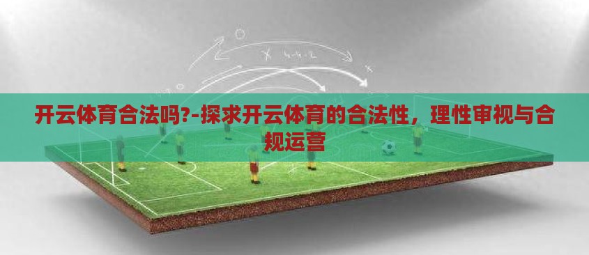 开云体育合法吗?-探求开云体育的合法性,理性审视与合规运营 开云体育合法吗?-探求开云体育的合法性,理性审视与合规运营
