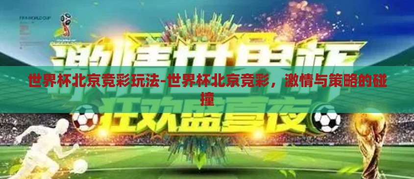 世界杯北京竞彩玩法-世界杯北京竞彩，激情与策略的碰撞