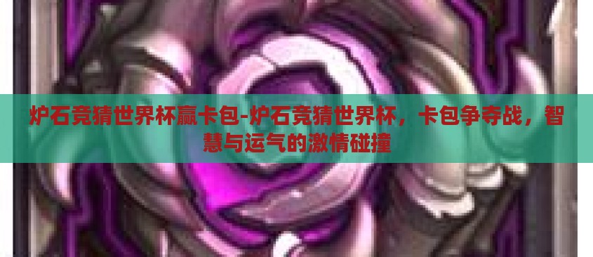 炉石竞猜世界杯赢卡包-炉石竞猜世界杯，卡包争夺战，智慧与运气的激情碰撞