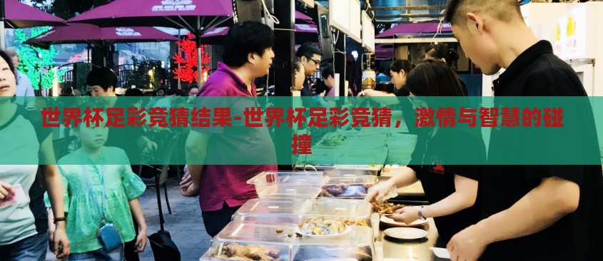 世界杯足彩竞猜结果-世界杯足彩竞猜，激情与智慧的碰撞