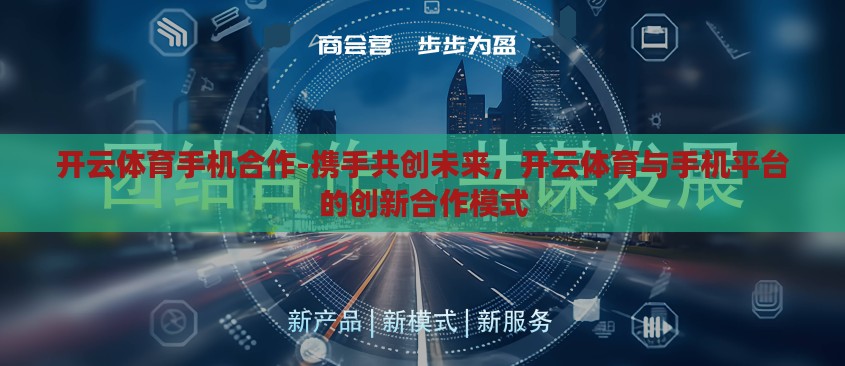 开云体育手机合作-携手共创未来，开云体育与手机平台的创新合作模式