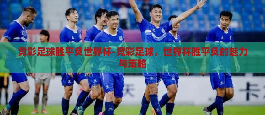 竞彩足球胜平负世界杯-竞彩足球，世界杯胜平负的魅力与策略