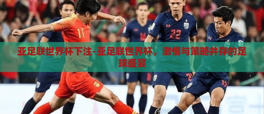 亚足联世界杯下注-亚足联世界杯,激情与策略并存的足球盛宴 亚足联世界杯下注-亚足联世界杯,激情与策略并存的足球盛宴