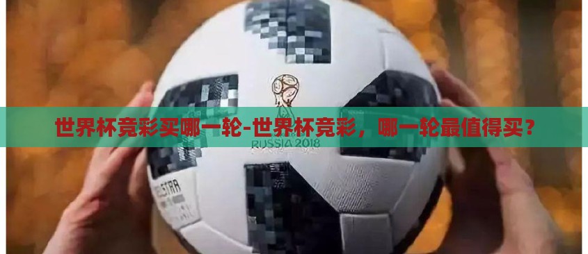 世界杯竞彩买哪一轮-世界杯竞彩,哪一轮最值得买? 世界杯竞彩买哪一轮-世界杯竞彩,哪一轮最值得买?