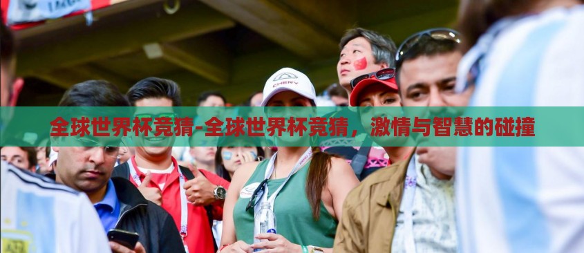 全球世界杯竞猜-全球世界杯竞猜,激情与智慧的碰撞 全球世界杯竞猜-全球世界杯竞猜,激情与智慧的碰撞