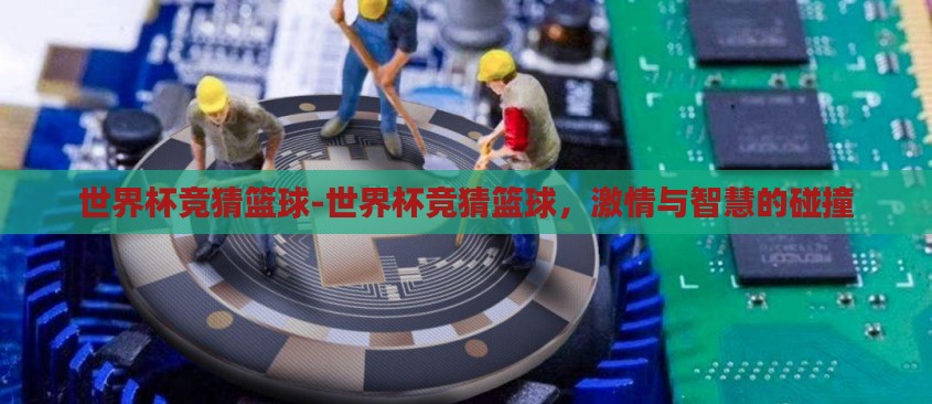世界杯竞猜篮球-世界杯竞猜篮球，激情与智慧的碰撞