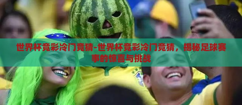 世界杯竞彩冷门竞猜-世界杯竞彩冷门竞猜，揭秘足球赛事的惊喜与挑战