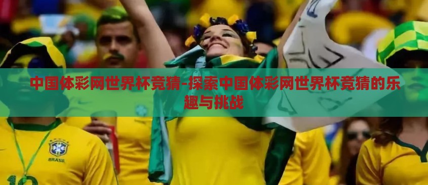 中国体彩网世界杯竞猜-探索中国体彩网世界杯竞猜的乐趣与挑战