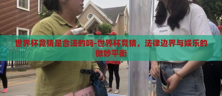 世界杯竞猜是合法的吗-世界杯竞猜，法律边界与娱乐的微妙平衡