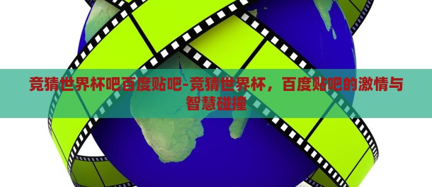 竞猜世界杯吧百度贴吧-竞猜世界杯,百度贴吧的激情与智慧碰撞 竞猜世界杯吧百度贴吧-竞猜世界杯,百度贴吧的激情与智慧碰撞