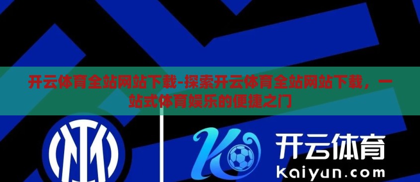 开云体育全站网站下载-探索开云体育全站网站下载,一站式体育娱乐的便捷之门 开云体育全站网站下载-探索开云体育全站网站下载,一站式体育娱乐的便捷之门
