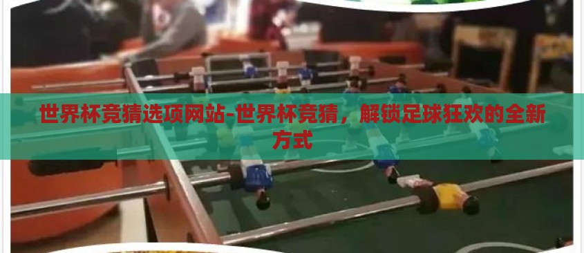 世界杯竞猜选项网站-世界杯竞猜，解锁足球狂欢的全新方式