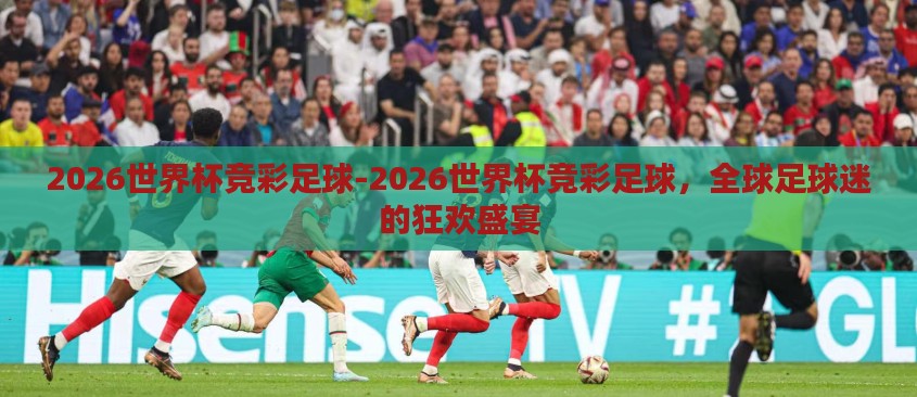 2026世界杯竞彩足球-2026世界杯竞彩足球,全球足球迷的狂欢盛宴 2026世界杯竞彩足球-2026世界杯竞彩足球,全球足球迷的狂欢盛宴