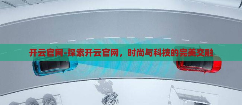 开云官网-探索开云官网，时尚与科技的完美交融