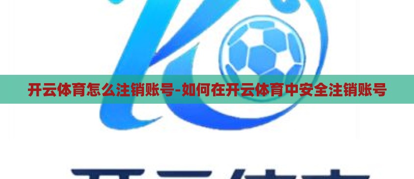 开云体育怎么注销账号-如何在开云体育中安全注销账号