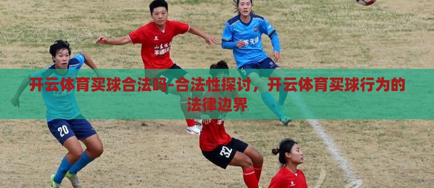 开云体育买球合法吗-合法性探讨，开云体育买球行为的法律边界