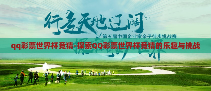 qq彩票世界杯竞猜-探索QQ彩票世界杯竞猜的乐趣与挑战 qq彩票世界杯竞猜-探索QQ彩票世界杯竞猜的乐趣与挑战