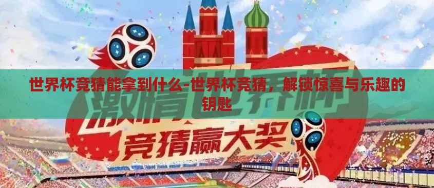 世界杯竞猜能拿到什么-世界杯竞猜，解锁惊喜与乐趣的钥匙
