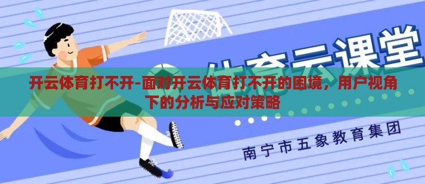 开云体育打不开-面对开云体育打不开的困境,用户视角下的分析与应对策略 开云体育打不开-面对开云体育打不开的困境,用户视角下的分析与应对策略