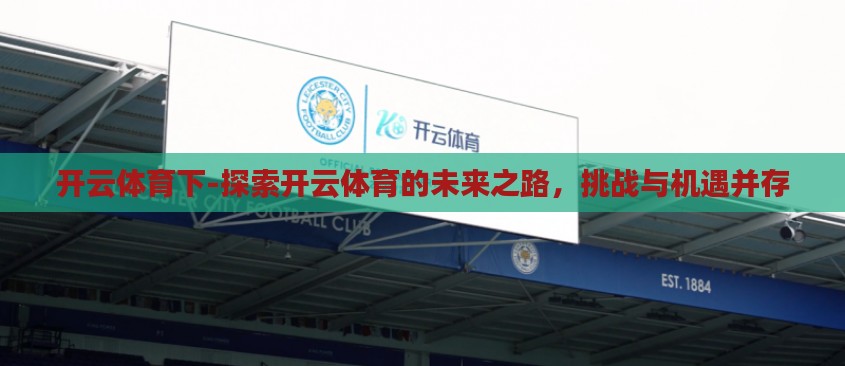 开云体育下-探索开云体育的未来之路,挑战与机遇并存 开云体育下-探索开云体育的未来之路,挑战与机遇并存
