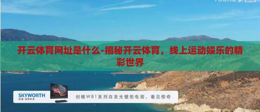 开云体育网址是什么-揭秘开云体育,线上运动娱乐的精彩世界 开云体育网址是什么-揭秘开云体育,线上运动娱乐的精彩世界