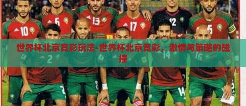 世界杯北京竞彩玩法-世界杯北京竞彩,激情与策略的碰撞 世界杯北京竞彩玩法-世界杯北京竞彩,激情与策略的碰撞