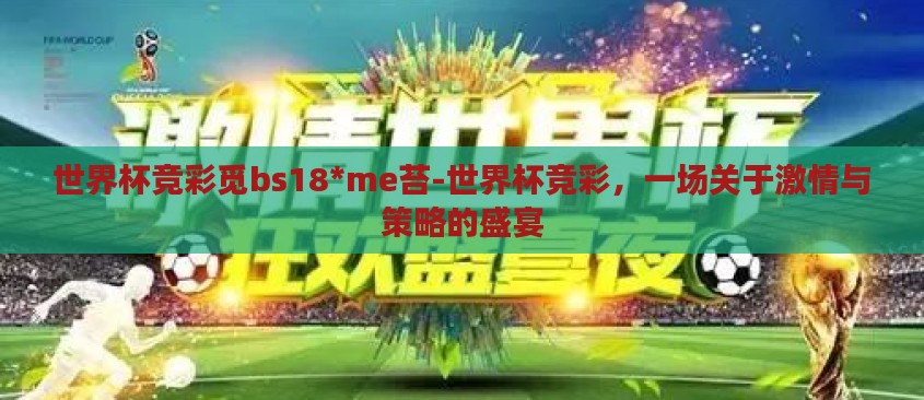 世界杯竞彩觅bs18*me苔-世界杯竞彩,一场关于激情与策略的盛宴 世界杯竞彩觅bs18*me苔-世界杯竞彩,一场关于激情与策略的盛宴