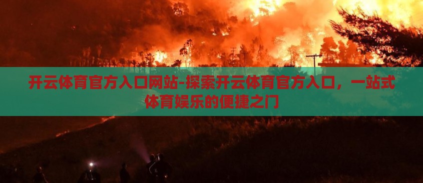 开云体育官方入口网站-探索开云体育官方入口,一站式体育娱乐的便捷之门 开云体育官方入口网站-探索开云体育官方入口,一站式体育娱乐的便捷之门