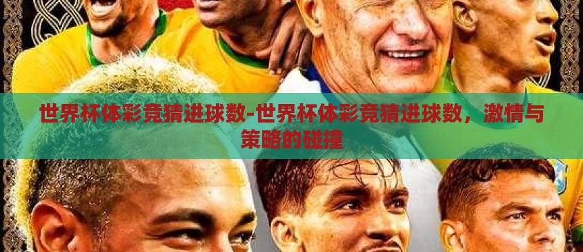 世界杯体彩竞猜进球数-世界杯体彩竞猜进球数,激情与策略的碰撞 世界杯体彩竞猜进球数-世界杯体彩竞猜进球数,激情与策略的碰撞