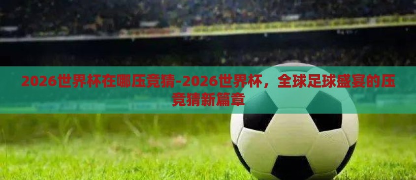 2026世界杯在哪压竞猜-2026世界杯，全球足球盛宴的压竞猜新篇章