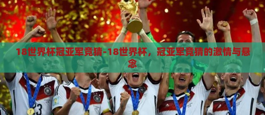 18世界杯冠亚军竞猜-18世界杯,冠亚军竞猜的激情与悬念 18世界杯冠亚军竞猜-18世界杯,冠亚军竞猜的激情与悬念