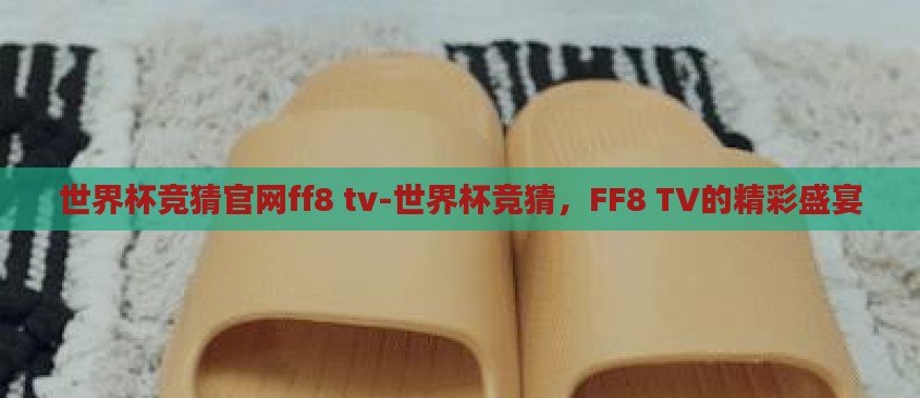 世界杯竞猜官网ff8 tv-世界杯竞猜，FF8 TV的精彩盛宴