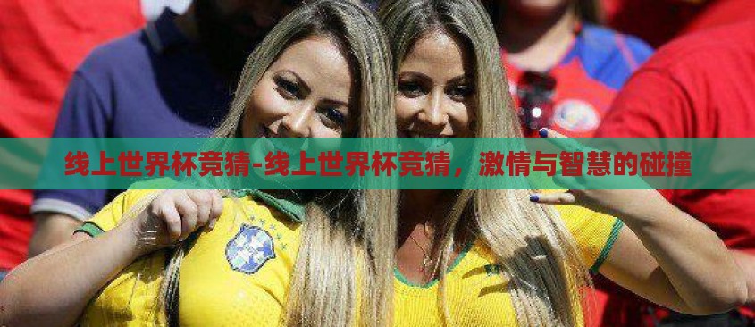 线上世界杯竞猜-线上世界杯竞猜,激情与智慧的碰撞 线上世界杯竞猜-线上世界杯竞猜,激情与智慧的碰撞
