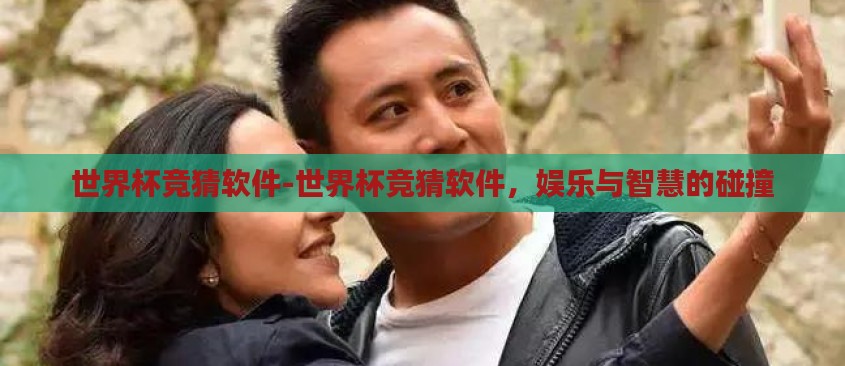 世界杯竞猜软件-世界杯竞猜软件,娱乐与智慧的碰撞 世界杯竞猜软件-世界杯竞猜软件,娱乐与智慧的碰撞