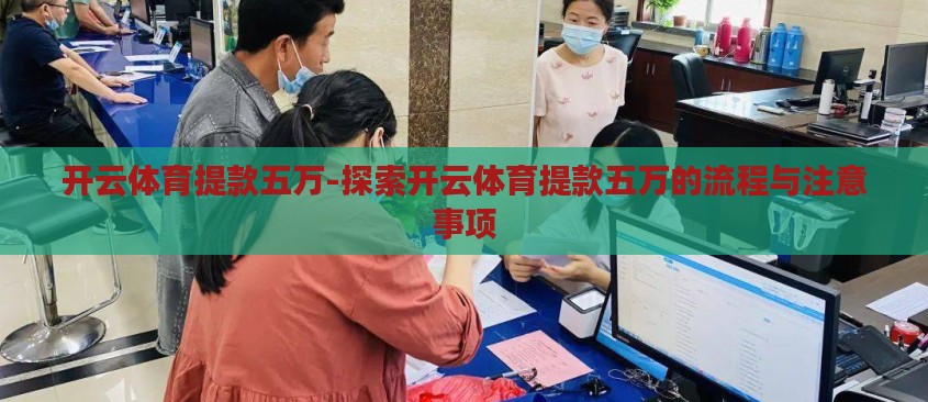开云体育提款五万-探索开云体育提款五万的流程与注意事项 开云体育提款五万-探索开云体育提款五万的流程与注意事项