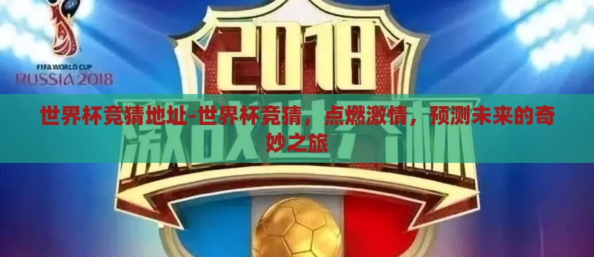 世界杯竞猜地址-世界杯竞猜,点燃激情,预测未来的奇妙之旅 世界杯竞猜地址-世界杯竞猜,点燃激情,预测未来的奇妙之旅
