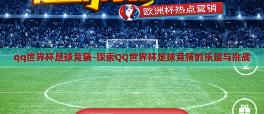 qq世界杯足球竞猜-探索QQ世界杯足球竞猜的乐趣与挑战