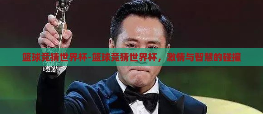 篮球竞猜世界杯-篮球竞猜世界杯，激情与智慧的碰撞
