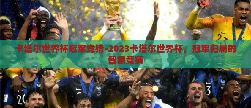 卡塔尔世界杯冠军竞猜-2023卡塔尔世界杯，冠军归属的智慧竞猜