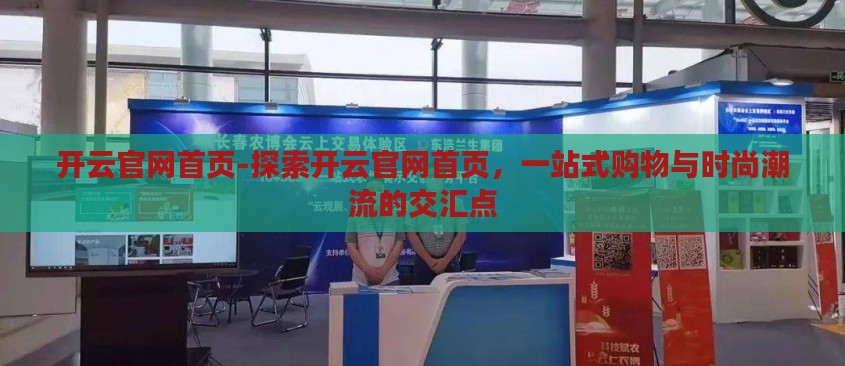 开云官网首页-探索开云官网首页,一站式购物与时尚潮流的交汇点 开云官网首页-探索开云官网首页,一站式购物与时尚潮流的交汇点