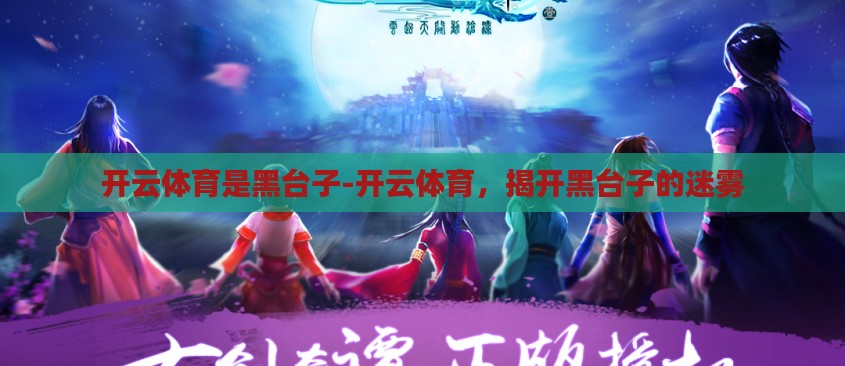 开云体育是黑台子-开云体育,揭开黑台子的迷雾 开云体育是黑台子-开云体育,揭开黑台子的迷雾
