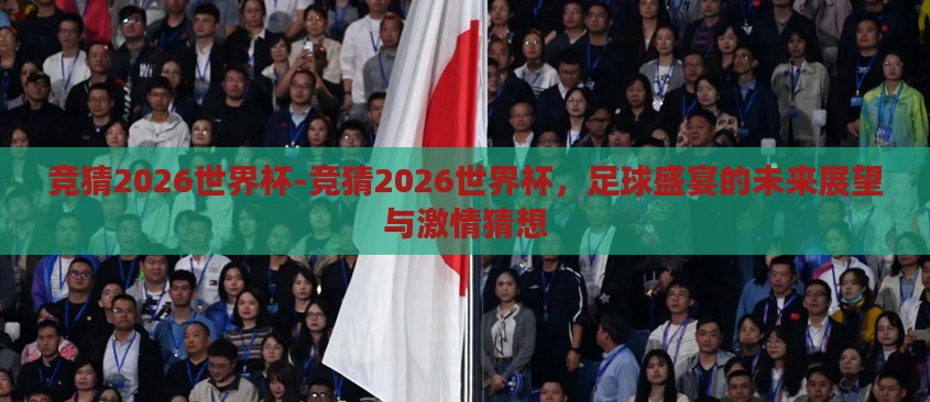 竞猜2026世界杯-竞猜2026世界杯,足球盛宴的未来展望与激情猜想 竞猜2026世界杯-竞猜2026世界杯,足球盛宴的未来展望与激情猜想