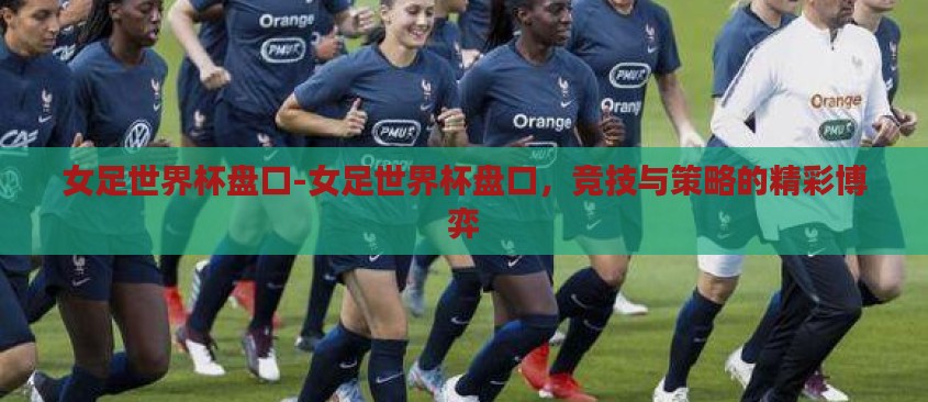 女足世界杯盘口-女足世界杯盘口,竞技与策略的精彩博弈 女足世界杯盘口-女足世界杯盘口,竞技与策略的精彩博弈