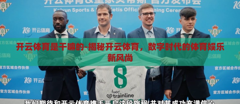 开云体育是干嘛的-揭秘开云体育,数字时代的体育娱乐新风尚 开云体育是干嘛的-揭秘开云体育,数字时代的体育娱乐新风尚