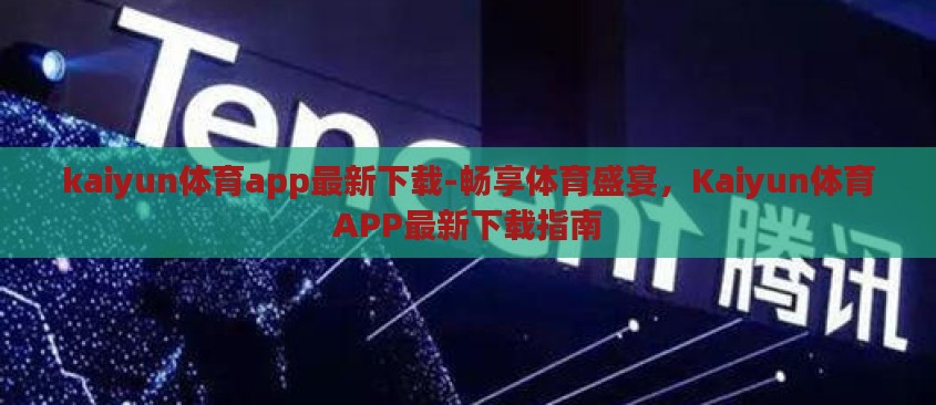 kaiyun体育app最新下载-畅享体育盛宴,Kaiyun体育APP最新下载指南 kaiyun体育app最新下载-畅享体育盛宴,Kaiyun体育APP最新下载指南