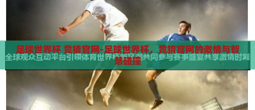 足球世界杯 竞猜官网-足球世界杯，竞猜官网的激情与智慧碰撞