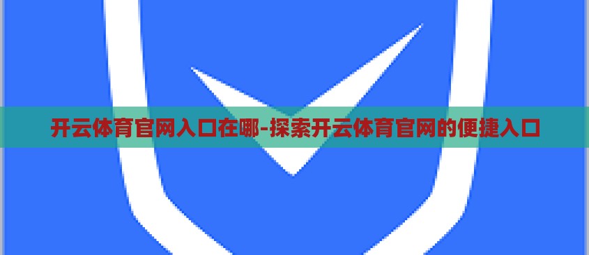 开云体育官网入口在哪-探索开云体育官网的便捷入口 开云体育官网入口在哪-探索开云体育官网的便捷入口
