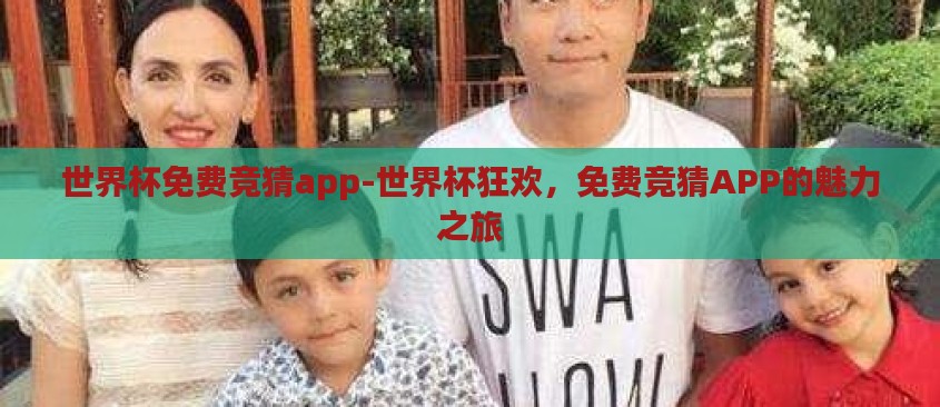 世界杯免费竞猜app-世界杯狂欢,免费竞猜APP的魅力之旅 世界杯免费竞猜app-世界杯狂欢,免费竞猜APP的魅力之旅