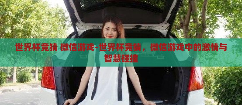 世界杯竞猜 微信游戏-世界杯竞猜,微信游戏中的激情与智慧碰撞 世界杯竞猜 微信游戏-世界杯竞猜,微信游戏中的激情与智慧碰撞